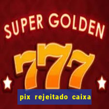 pix rejeitado caixa dinheiro sumiu